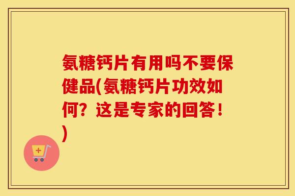 氨糖钙片有用吗不要保健品(氨糖钙片功效如何?这是专家的回答!) 氨糖钙片有用吗不要保健品(氨糖钙片功效如何?这是专家的回答!)