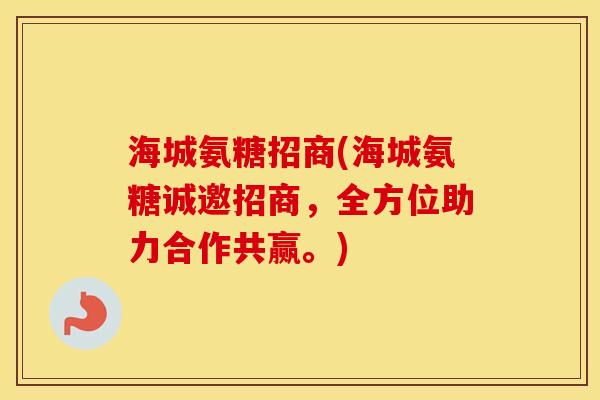 海城氨糖招商(海城氨糖诚邀招商,全方位助力合作共赢。) 海城氨糖招商(海城氨糖诚邀招商,全方位助力合作共赢。)