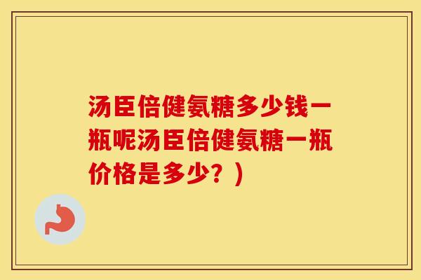 汤臣倍健氨糖多少钱一瓶呢汤臣倍健氨糖一瓶价格是多少?) 汤臣倍健氨糖多少钱一瓶呢汤臣倍健氨糖一瓶价格是多少?)