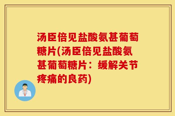 汤臣倍见盐酸氨甚葡萄糖片(汤臣倍见盐酸氨甚葡萄糖片:缓解关节的良药) 汤臣倍见盐酸氨甚葡萄糖片(汤臣倍见盐酸氨甚葡萄糖片:缓解关节的良药)