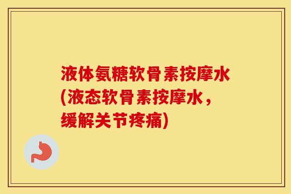 液体氨糖软骨素按摩水(液态软骨素按摩水,缓解关节) 液体氨糖软骨素按摩水(液态软骨素按摩水,缓解关节)