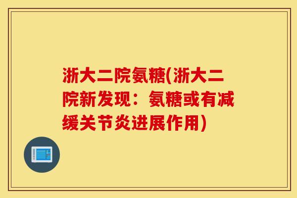 浙大二院氨糖(浙大二院新发现:氨糖或有减缓进展作用) 浙大二院氨糖(浙大二院新发现:氨糖或有减缓进展作用)