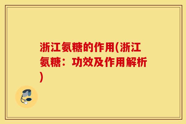 浙江氨糖的作用(浙江氨糖:功效及作用解析) 浙江氨糖的作用(浙江氨糖:功效及作用解析)