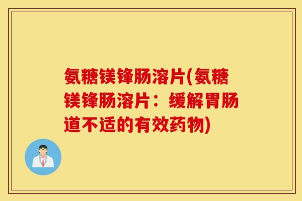 氨糖镁锋肠溶片(氨糖镁锋肠溶片:缓解道不适的有效) 氨糖镁锋肠溶片(氨糖镁锋肠溶片:缓解道不适的有效)