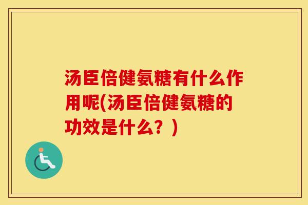 汤臣倍健氨糖有什么作用呢(汤臣倍健氨糖的功效是什么?) 汤臣倍健氨糖有什么作用呢(汤臣倍健氨糖的功效是什么?)