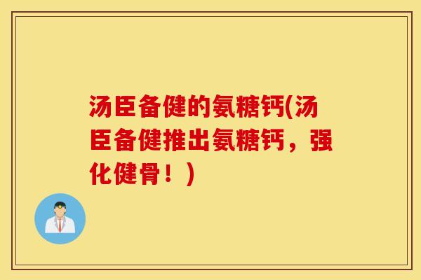 汤臣备健的氨糖钙(汤臣备健推出氨糖钙，强化健骨！)