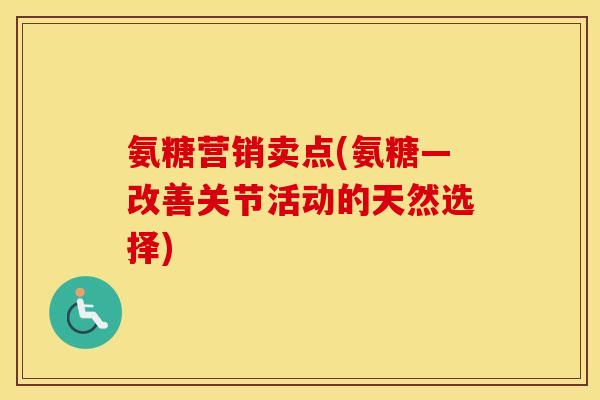 氨糖营销卖点(氨糖—改善关节活动的天然选择) 氨糖营销卖点(氨糖—改善关节活动的天然选择)
