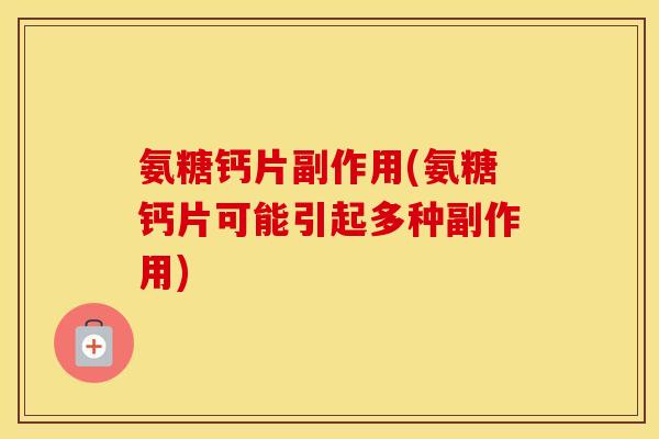 氨糖钙片副作用(氨糖钙片可能引起多种副作用) 氨糖钙片副作用(氨糖钙片可能引起多种副作用)