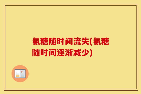 氨糖随时间流失(氨糖随时间逐渐减少) 氨糖随时间流失(氨糖随时间逐渐减少)