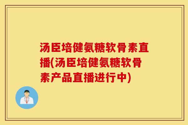 汤臣培健氨糖软骨素直播(汤臣培健氨糖软骨素产品直播进行中) 汤臣培健氨糖软骨素直播(汤臣培健氨糖软骨素产品直播进行中)