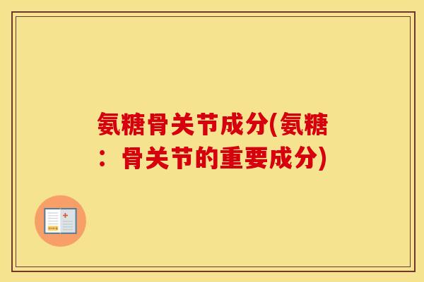 氨糖骨关节成分(氨糖:骨关节的重要成分) 氨糖骨关节成分(氨糖:骨关节的重要成分)