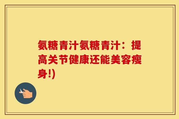 氨糖青汁氨糖青汁：提高关节健康还能美容瘦身!)