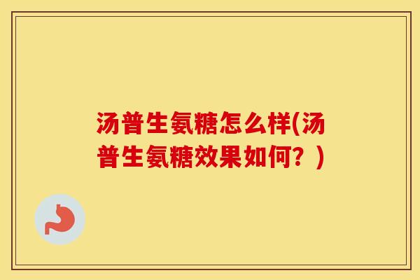 汤普生氨糖怎么样(汤普生氨糖效果如何？)