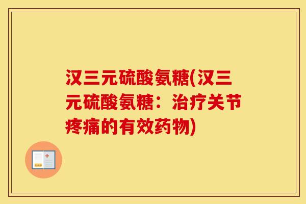 汉三元硫酸氨糖(汉三元硫酸氨糖：关节的有效)