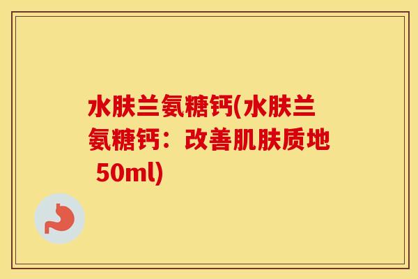 水肤兰氨糖钙(水肤兰氨糖钙：改善质地 50ml)