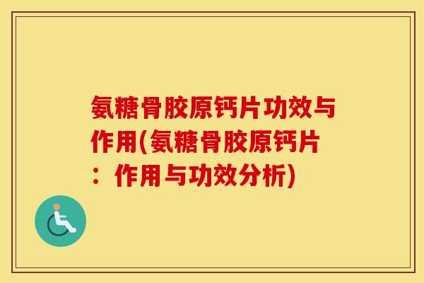 氨糖骨胶原钙片功效与作用(氨糖骨胶原钙片:作用与功效分析) 氨糖骨胶原钙片功效与作用(氨糖骨胶原钙片:作用与功效分析)