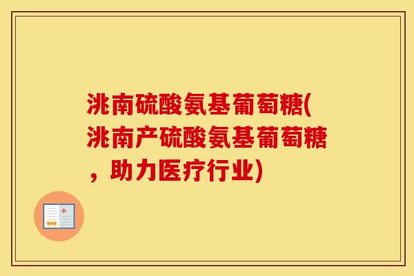 洮南硫酸氨基葡萄糖(洮南产硫酸氨基葡萄糖，助力医疗行业)