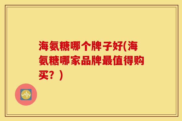 海氨糖哪个牌子好(海氨糖哪家品牌值得购买?) 海氨糖哪个牌子好(海氨糖哪家品牌值得购买?)