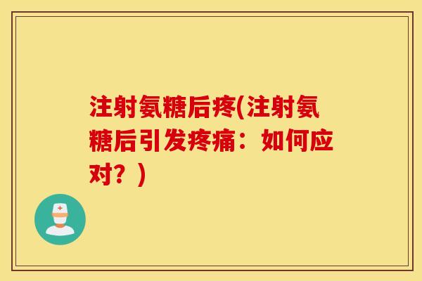 注射氨糖后疼(注射氨糖后引发：如何应对？)