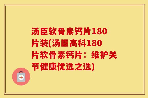 汤臣软骨素钙片180片装(汤臣高科180片软骨素钙片:维护关节健康优选之选) 汤臣软骨素钙片180片装(汤臣高科180片软骨素钙片:维护关节健康优选之选)