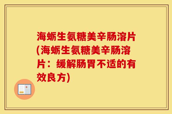 海蛎生氨糖美辛肠溶片(海蛎生氨糖美辛肠溶片:缓解肠胃不适的有效良方) 海蛎生氨糖美辛肠溶片(海蛎生氨糖美辛肠溶片:缓解肠胃不适的有效良方)