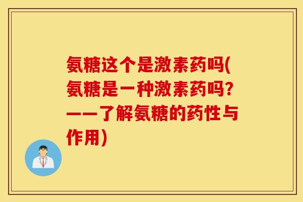 氨糖这个是激素药吗(氨糖是一种激素药吗？——了解氨糖的与作用)