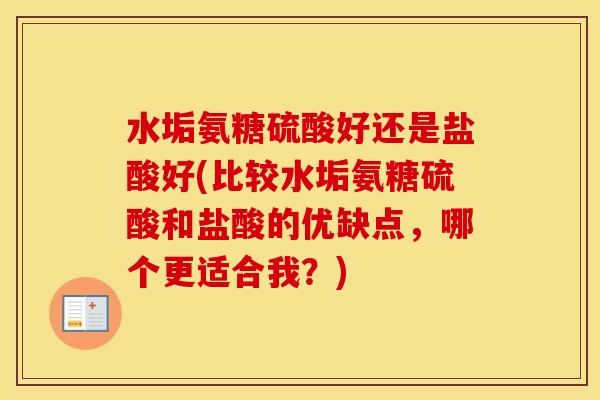 水垢氨糖硫酸好还是盐酸好(比较水垢氨糖硫酸和盐酸的优缺点,哪个更适合我?) 水垢氨糖硫酸好还是盐酸好(比较水垢氨糖硫酸和盐酸的优缺点,哪个更适合我?)