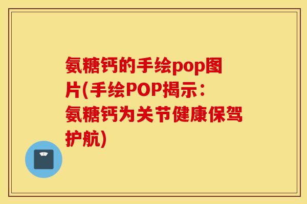 氨糖钙的手绘pop图片(手绘POP揭示:氨糖钙为关节健康保驾护航) 氨糖钙的手绘pop图片(手绘POP揭示:氨糖钙为关节健康保驾护航)