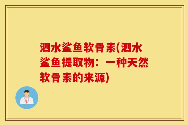 泗水鲨鱼软骨素(泗水鲨鱼提取物:一种天然软骨素的来源) 泗水鲨鱼软骨素(泗水鲨鱼提取物:一种天然软骨素的来源)
