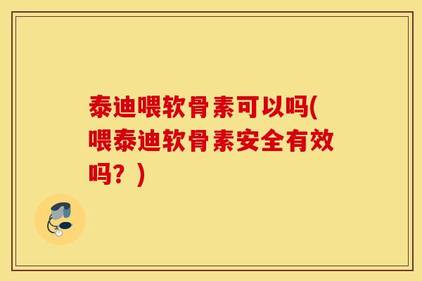 泰迪喂软骨素可以吗(喂泰迪软骨素安全有效吗?) 泰迪喂软骨素可以吗(喂泰迪软骨素安全有效吗?)
