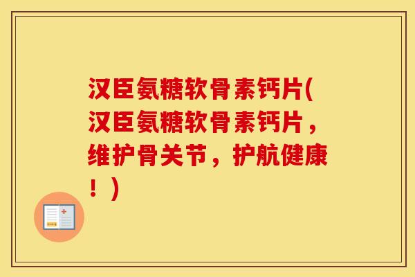 汉臣氨糖软骨素钙片(汉臣氨糖软骨素钙片,维护骨关节,护航健康!) 汉臣氨糖软骨素钙片(汉臣氨糖软骨素钙片,维护骨关节,护航健康!)