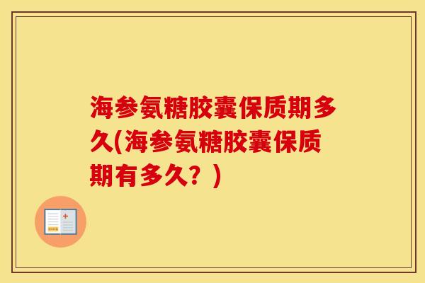 海参氨糖胶囊保质期多久(海参氨糖胶囊保质期有多久?) 海参氨糖胶囊保质期多久(海参氨糖胶囊保质期有多久?)