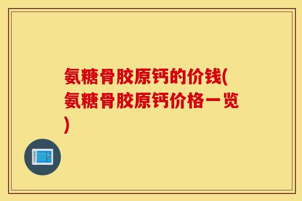 氨糖骨胶原钙的价钱(氨糖骨胶原钙价格一览) 氨糖骨胶原钙的价钱(氨糖骨胶原钙价格一览)