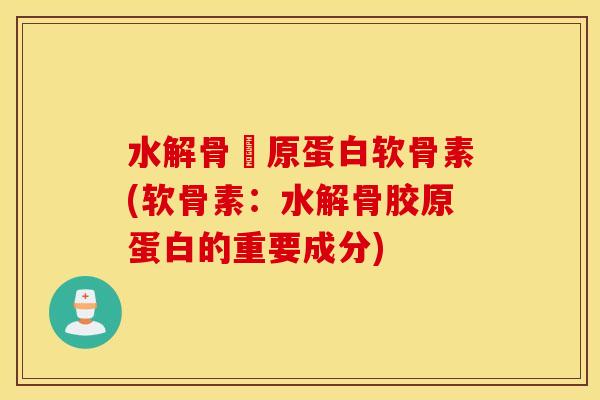 水解骨膠原蛋白软骨素(软骨素:水解骨胶原蛋白的重要成分) 水解骨膠原蛋白软骨素(软骨素:水解骨胶原蛋白的重要成分)