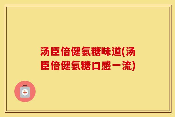 汤臣倍健氨糖味道(汤臣倍健氨糖口感一流) 汤臣倍健氨糖味道(汤臣倍健氨糖口感一流)