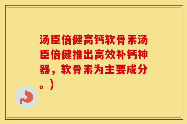 汤臣倍健高钙软骨素汤臣倍健推出高效补钙神器，软骨素为主要成分。)