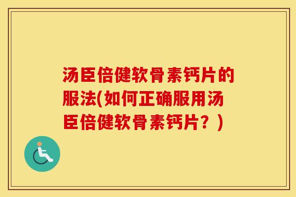 汤臣倍健软骨素钙片的服法(如何正确服用汤臣倍健软骨素钙片?) 汤臣倍健软骨素钙片的服法(如何正确服用汤臣倍健软骨素钙片?)