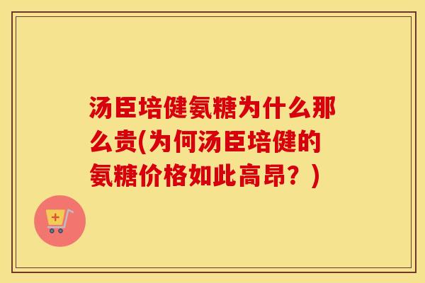 汤臣培健氨糖为什么那么贵(为何汤臣培健的氨糖价格如此高昂?) 汤臣培健氨糖为什么那么贵(为何汤臣培健的氨糖价格如此高昂?)