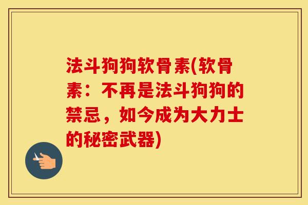 法斗狗狗软骨素(软骨素：不再是法斗狗狗的禁忌，如今成为大力士的秘密武器)