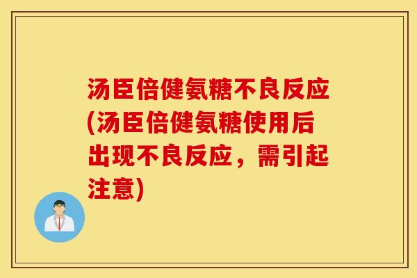 汤臣倍健氨糖不良反应(汤臣倍健氨糖使用后出现不良反应，需引起注意)