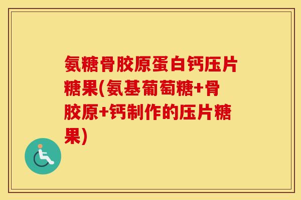 氨糖骨胶原蛋白钙压片糖果(氨基葡萄糖+骨胶原+钙制作的压片糖果) 氨糖骨胶原蛋白钙压片糖果(氨基葡萄糖+骨胶原+钙制作的压片糖果)