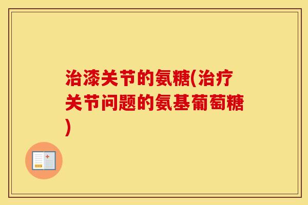 漆关节的氨糖(关节问题的氨基葡萄糖) 漆关节的氨糖(关节问题的氨基葡萄糖)