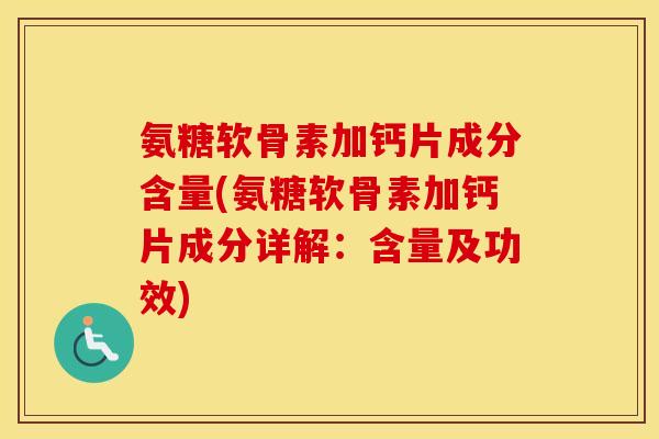 氨糖软骨素加钙片成分含量(氨糖软骨素加钙片成分详解:含量及功效) 氨糖软骨素加钙片成分含量(氨糖软骨素加钙片成分详解:含量及功效)