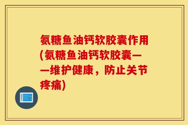 氨糖鱼油钙软胶囊作用(氨糖鱼油钙软胶囊——维护健康,防止关节) 氨糖鱼油钙软胶囊作用(氨糖鱼油钙软胶囊——维护健康,防止关节)