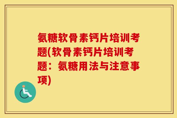 氨糖软骨素钙片培训考题(软骨素钙片培训考题:氨糖用法与注意事项) 氨糖软骨素钙片培训考题(软骨素钙片培训考题:氨糖用法与注意事项)