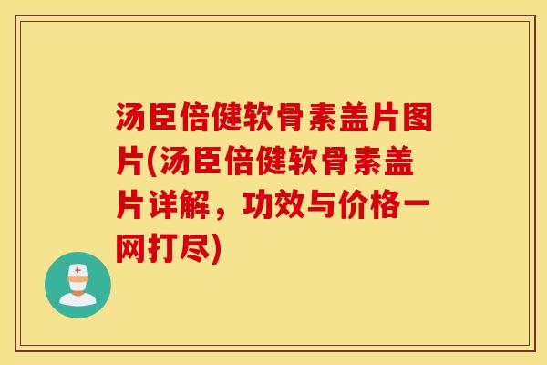 汤臣倍健软骨素盖片图片(汤臣倍健软骨素盖片详解,功效与价格一网打尽) 汤臣倍健软骨素盖片图片(汤臣倍健软骨素盖片详解,功效与价格一网打尽)