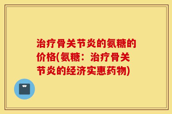 骨的氨糖的价格(氨糖:骨的经济实惠) 骨的氨糖的价格(氨糖:骨的经济实惠)