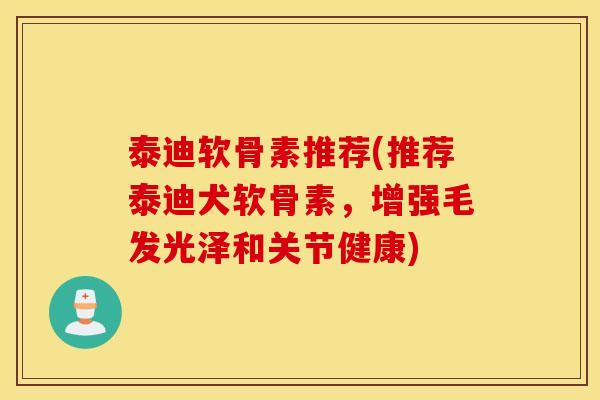 泰迪软骨素推荐(推荐泰迪犬软骨素，增强毛发光泽和关节健康)