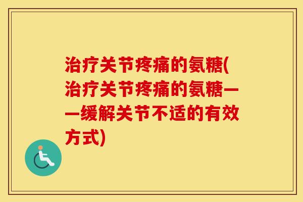 关节的氨糖(关节的氨糖——缓解关节不适的有效方式) 关节的氨糖(关节的氨糖——缓解关节不适的有效方式)