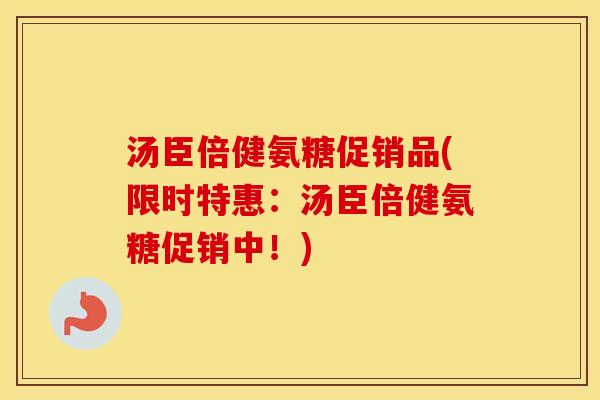 汤臣倍健氨糖促销品(限时特惠:汤臣倍健氨糖促销中!) 汤臣倍健氨糖促销品(限时特惠:汤臣倍健氨糖促销中!)